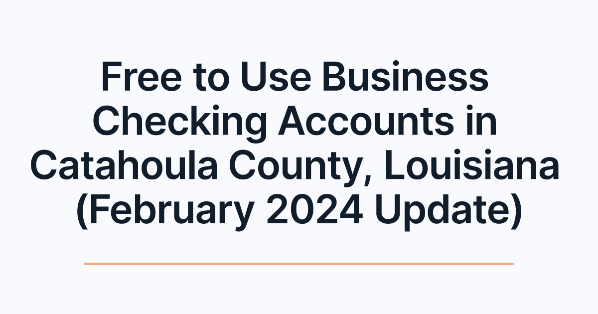 Free to Use Business Checking Accounts in Catahoula County, Louisiana (February 2024 Update)
